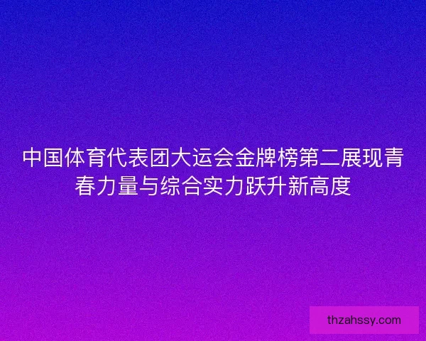 中国体育代表团大运会金牌榜第二展现青春力量与综合实力跃升新高度