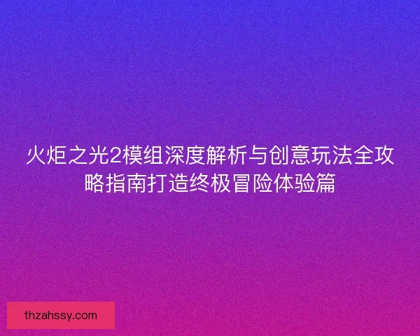 火炬之光2模组深度解析与创意玩法全攻略指南打造终极冒险体验篇
